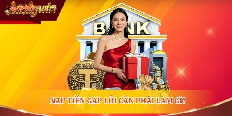 Gặp lỗi nạp tiền LUCKYWIN cần xử lý ra sao?