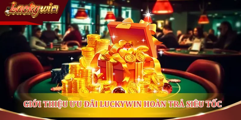 Giới thiệu ưu đãi LUCKYWIN hoàn trả siêu tốc