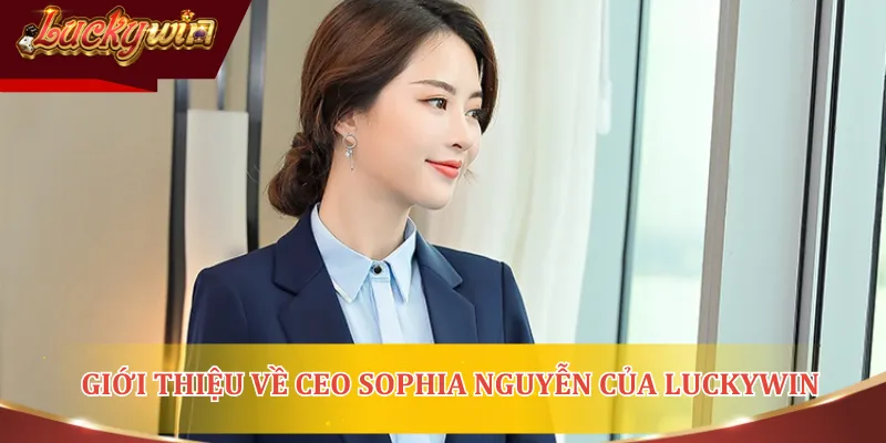 Giới thiệu về vị CEO Sophia Nguyễn của LUCKYWIN
